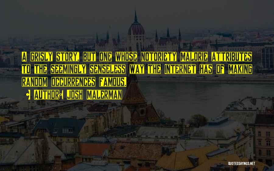Josh Malerman Quotes: A Grisly Story, But One Whose Notoriety Malorie Attributes To The Seemingly Senseless Way The Internet Has Of Making Random