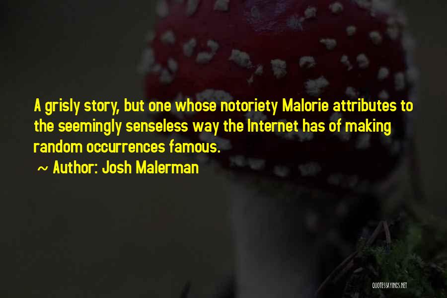 Josh Malerman Quotes: A Grisly Story, But One Whose Notoriety Malorie Attributes To The Seemingly Senseless Way The Internet Has Of Making Random