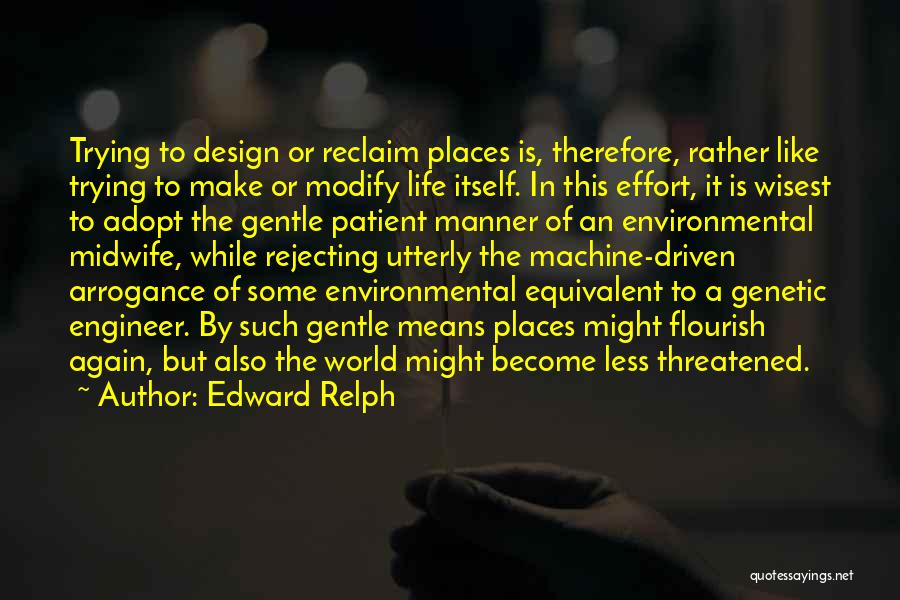 Edward Relph Quotes: Trying To Design Or Reclaim Places Is, Therefore, Rather Like Trying To Make Or Modify Life Itself. In This Effort,