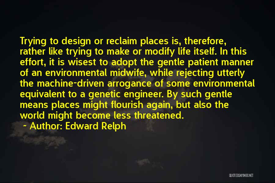 Edward Relph Quotes: Trying To Design Or Reclaim Places Is, Therefore, Rather Like Trying To Make Or Modify Life Itself. In This Effort,