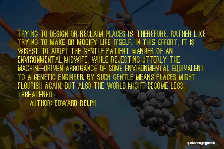 Edward Relph Quotes: Trying To Design Or Reclaim Places Is, Therefore, Rather Like Trying To Make Or Modify Life Itself. In This Effort,