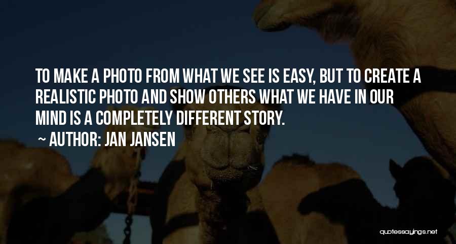Jan Jansen Quotes: To Make A Photo From What We See Is Easy, But To Create A Realistic Photo And Show Others What