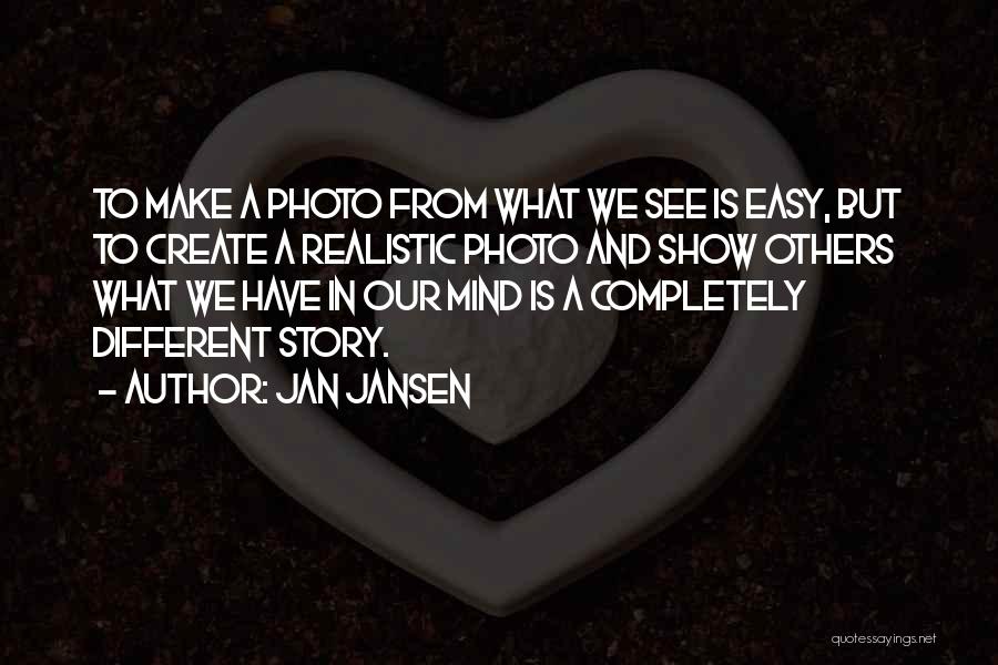 Jan Jansen Quotes: To Make A Photo From What We See Is Easy, But To Create A Realistic Photo And Show Others What