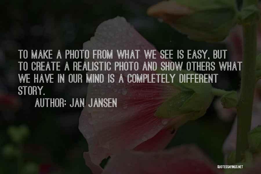 Jan Jansen Quotes: To Make A Photo From What We See Is Easy, But To Create A Realistic Photo And Show Others What