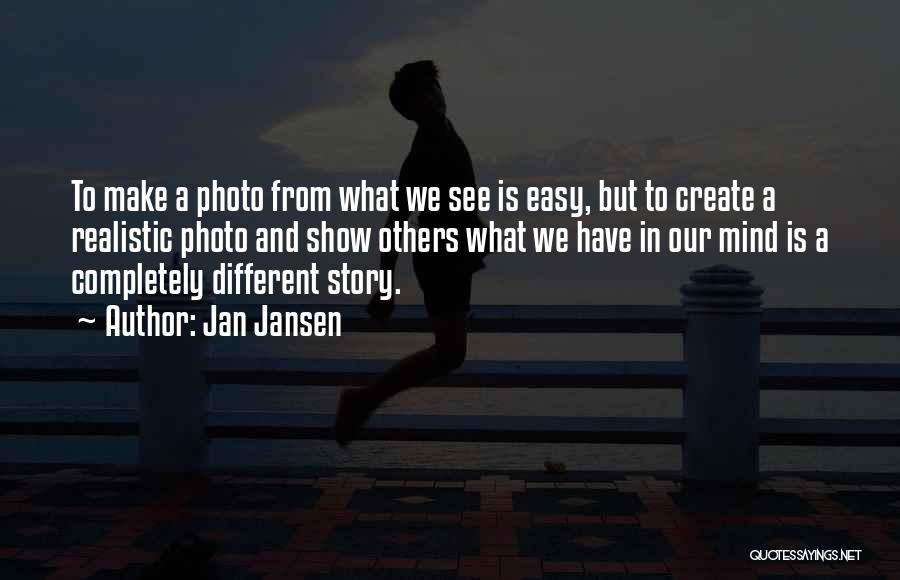 Jan Jansen Quotes: To Make A Photo From What We See Is Easy, But To Create A Realistic Photo And Show Others What