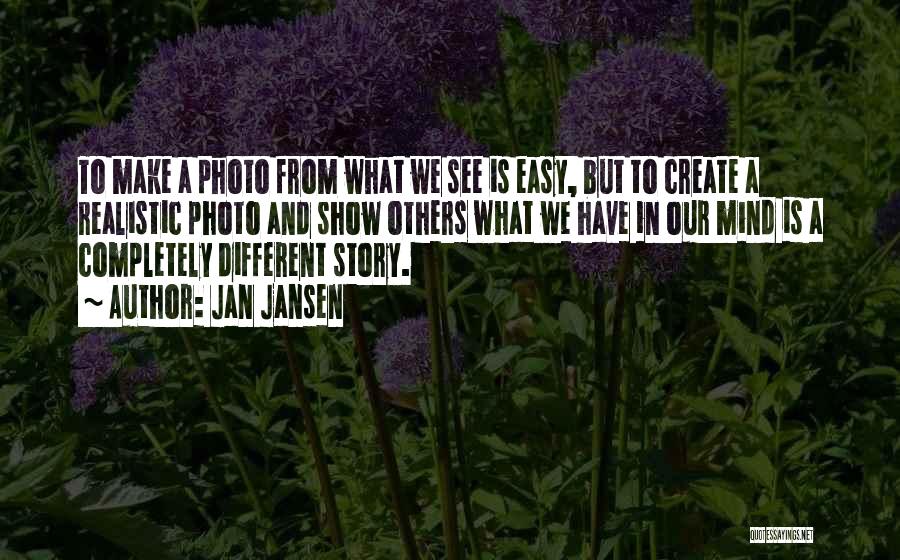 Jan Jansen Quotes: To Make A Photo From What We See Is Easy, But To Create A Realistic Photo And Show Others What