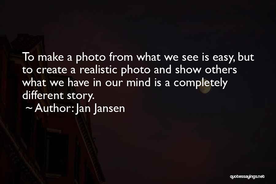 Jan Jansen Quotes: To Make A Photo From What We See Is Easy, But To Create A Realistic Photo And Show Others What