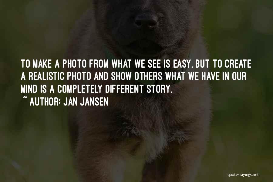 Jan Jansen Quotes: To Make A Photo From What We See Is Easy, But To Create A Realistic Photo And Show Others What