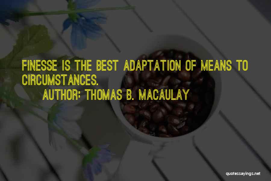 Thomas B. Macaulay Quotes: Finesse Is The Best Adaptation Of Means To Circumstances.