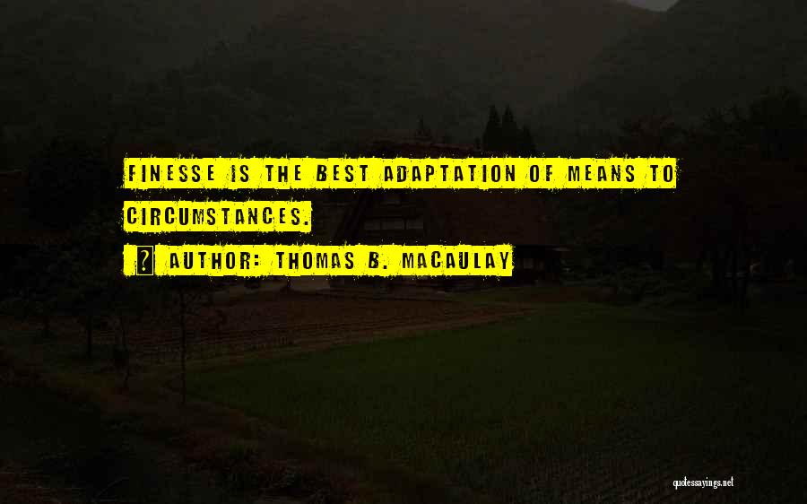 Thomas B. Macaulay Quotes: Finesse Is The Best Adaptation Of Means To Circumstances.