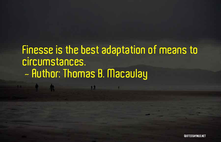 Thomas B. Macaulay Quotes: Finesse Is The Best Adaptation Of Means To Circumstances.
