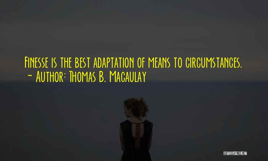 Thomas B. Macaulay Quotes: Finesse Is The Best Adaptation Of Means To Circumstances.