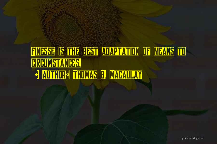 Thomas B. Macaulay Quotes: Finesse Is The Best Adaptation Of Means To Circumstances.