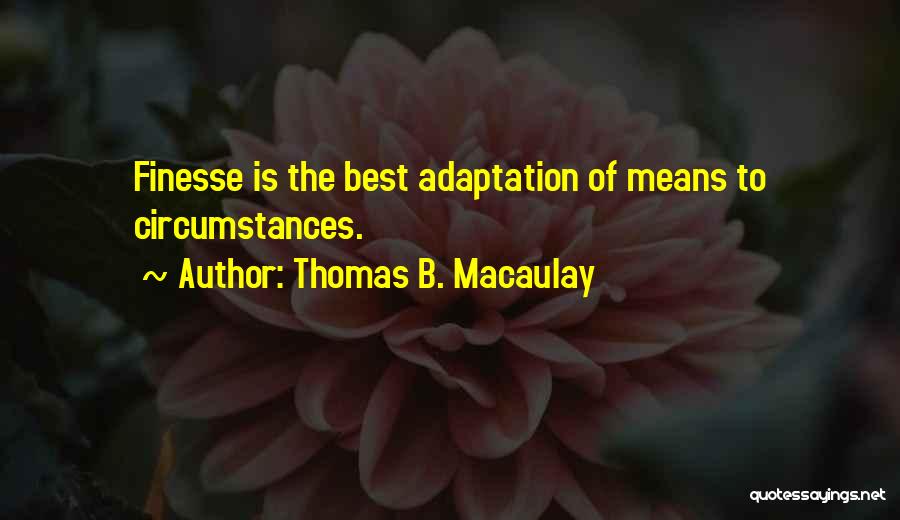 Thomas B. Macaulay Quotes: Finesse Is The Best Adaptation Of Means To Circumstances.