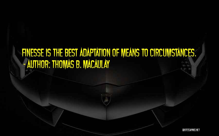 Thomas B. Macaulay Quotes: Finesse Is The Best Adaptation Of Means To Circumstances.