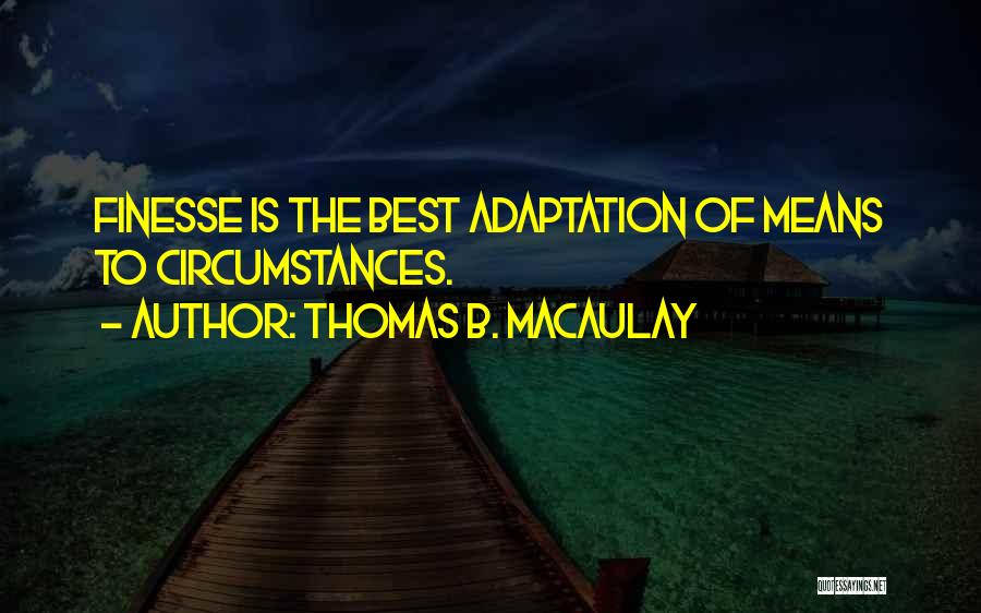 Thomas B. Macaulay Quotes: Finesse Is The Best Adaptation Of Means To Circumstances.