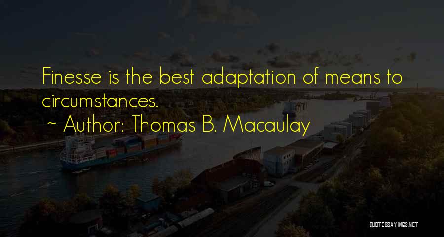 Thomas B. Macaulay Quotes: Finesse Is The Best Adaptation Of Means To Circumstances.
