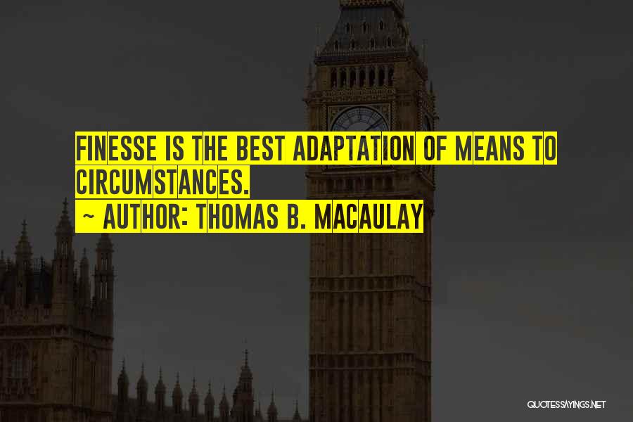 Thomas B. Macaulay Quotes: Finesse Is The Best Adaptation Of Means To Circumstances.