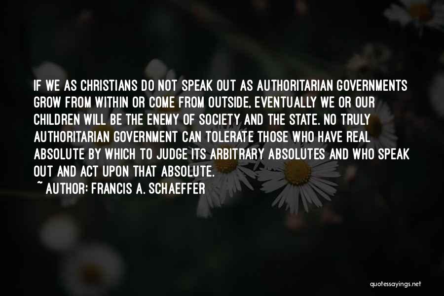 Francis A. Schaeffer Quotes: If We As Christians Do Not Speak Out As Authoritarian Governments Grow From Within Or Come From Outside, Eventually We