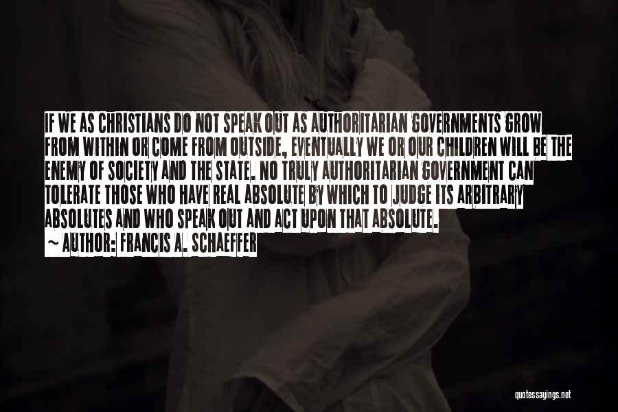 Francis A. Schaeffer Quotes: If We As Christians Do Not Speak Out As Authoritarian Governments Grow From Within Or Come From Outside, Eventually We