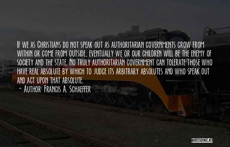 Francis A. Schaeffer Quotes: If We As Christians Do Not Speak Out As Authoritarian Governments Grow From Within Or Come From Outside, Eventually We