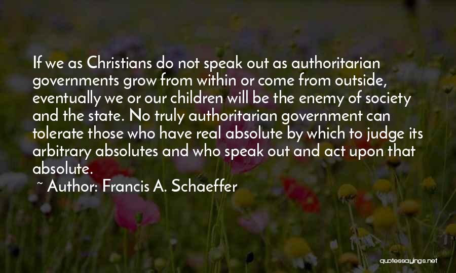 Francis A. Schaeffer Quotes: If We As Christians Do Not Speak Out As Authoritarian Governments Grow From Within Or Come From Outside, Eventually We