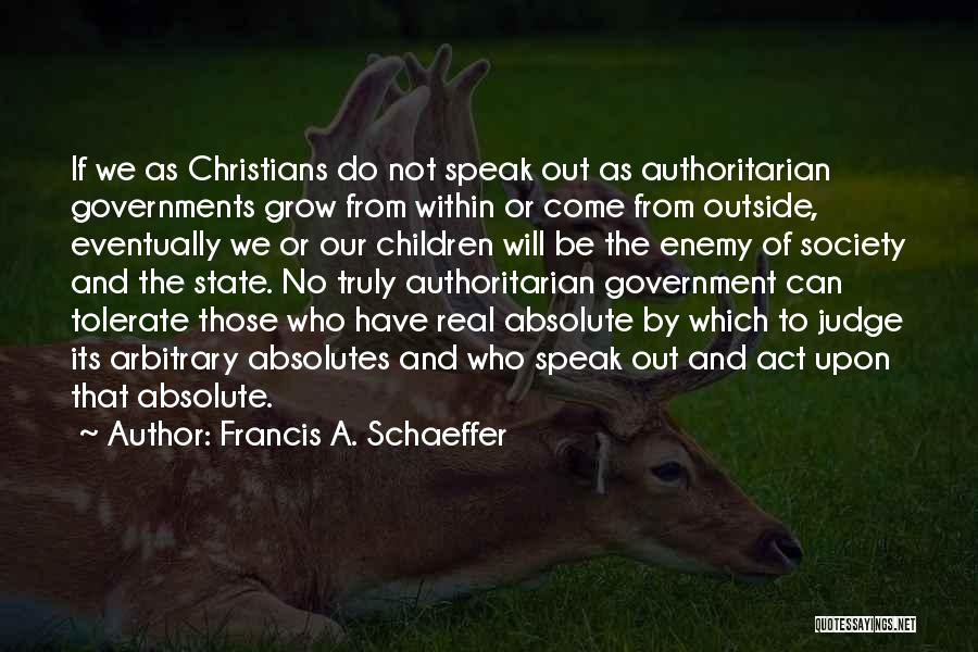 Francis A. Schaeffer Quotes: If We As Christians Do Not Speak Out As Authoritarian Governments Grow From Within Or Come From Outside, Eventually We