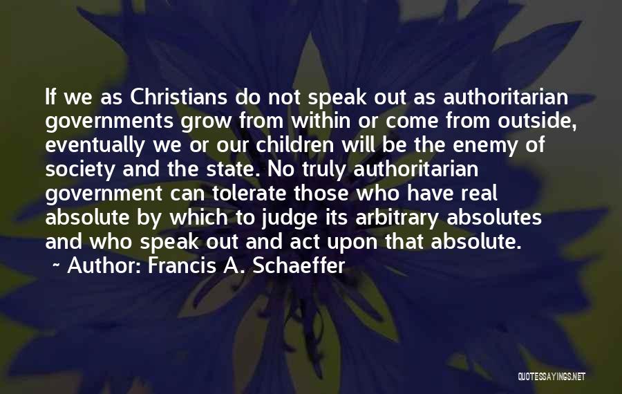 Francis A. Schaeffer Quotes: If We As Christians Do Not Speak Out As Authoritarian Governments Grow From Within Or Come From Outside, Eventually We