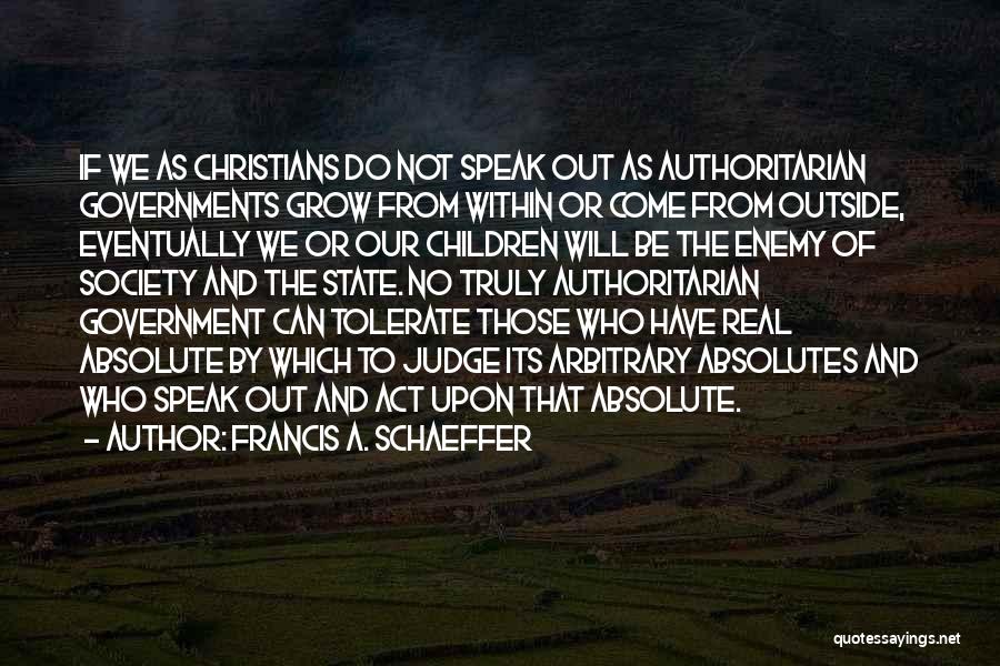 Francis A. Schaeffer Quotes: If We As Christians Do Not Speak Out As Authoritarian Governments Grow From Within Or Come From Outside, Eventually We