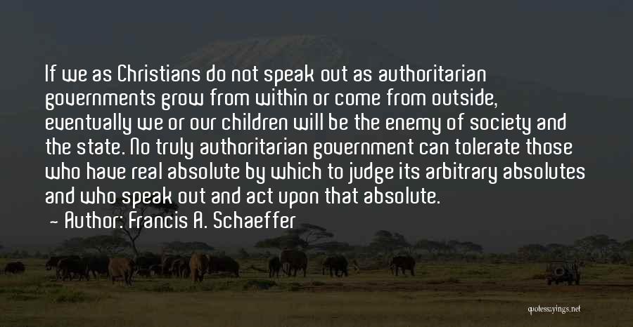 Francis A. Schaeffer Quotes: If We As Christians Do Not Speak Out As Authoritarian Governments Grow From Within Or Come From Outside, Eventually We