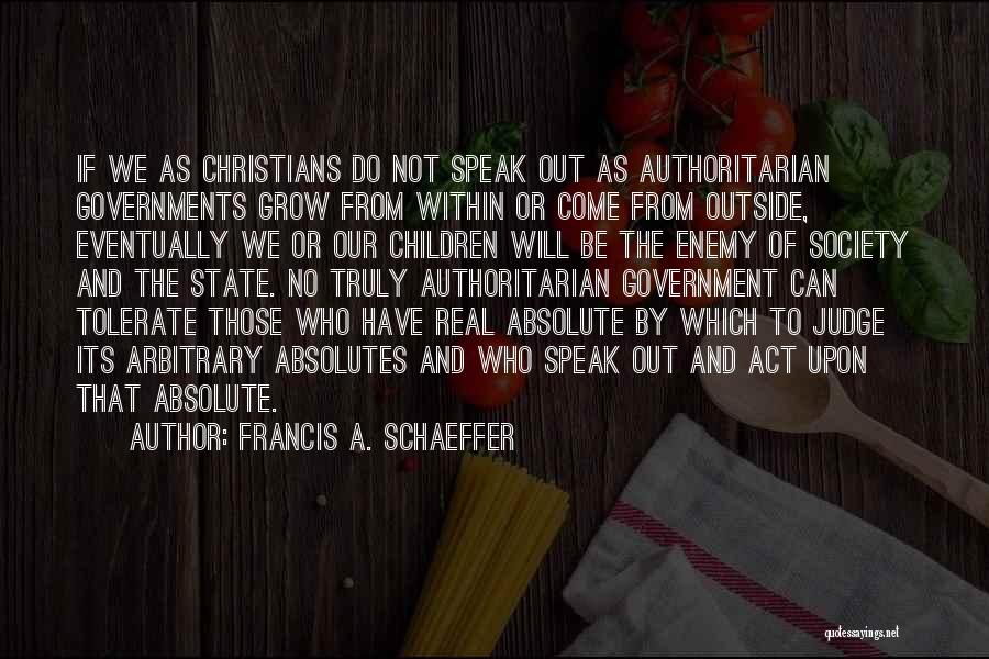 Francis A. Schaeffer Quotes: If We As Christians Do Not Speak Out As Authoritarian Governments Grow From Within Or Come From Outside, Eventually We