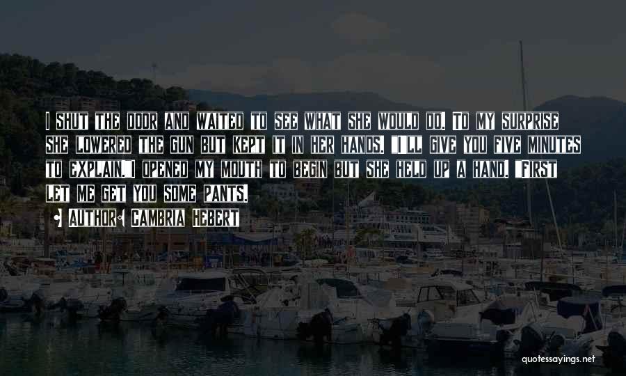 Cambria Hebert Quotes: I Shut The Door And Waited To See What She Would Do. To My Surprise She Lowered The Gun But