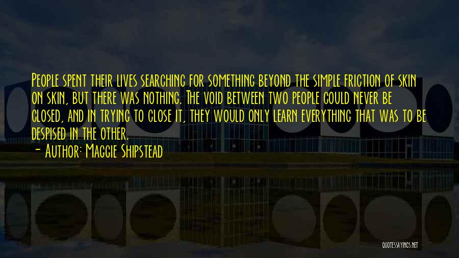 Maggie Shipstead Quotes: People Spent Their Lives Searching For Something Beyond The Simple Friction Of Skin On Skin, But There Was Nothing. The