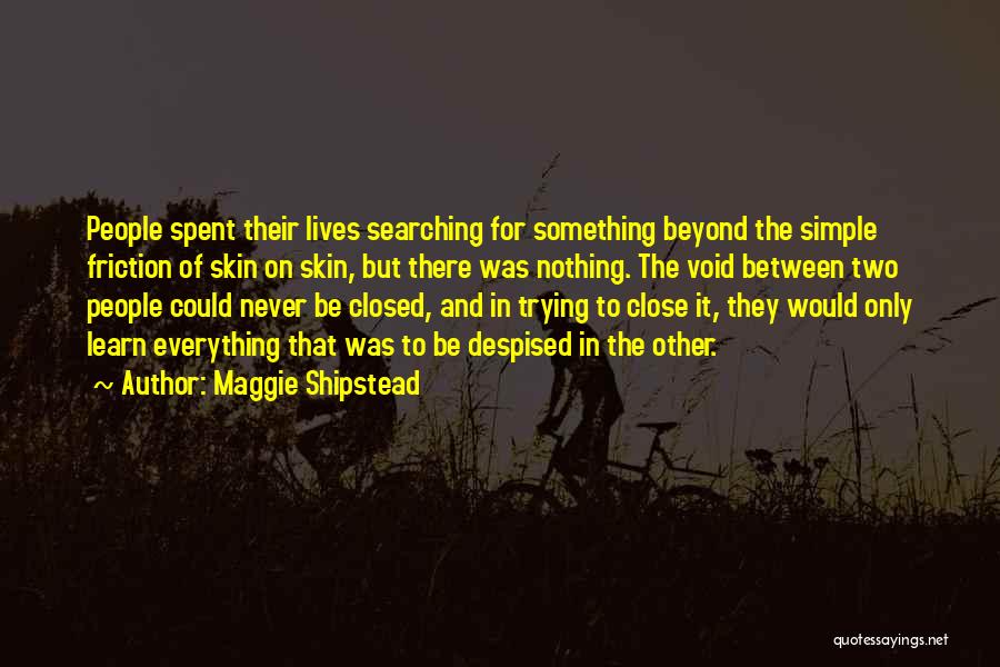 Maggie Shipstead Quotes: People Spent Their Lives Searching For Something Beyond The Simple Friction Of Skin On Skin, But There Was Nothing. The