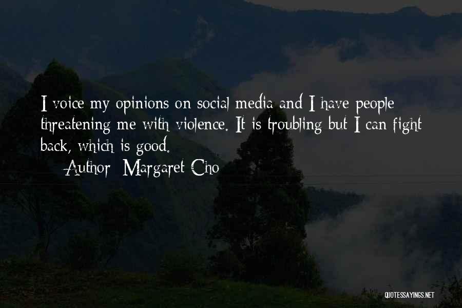 Margaret Cho Quotes: I Voice My Opinions On Social Media And I Have People Threatening Me With Violence. It Is Troubling But I