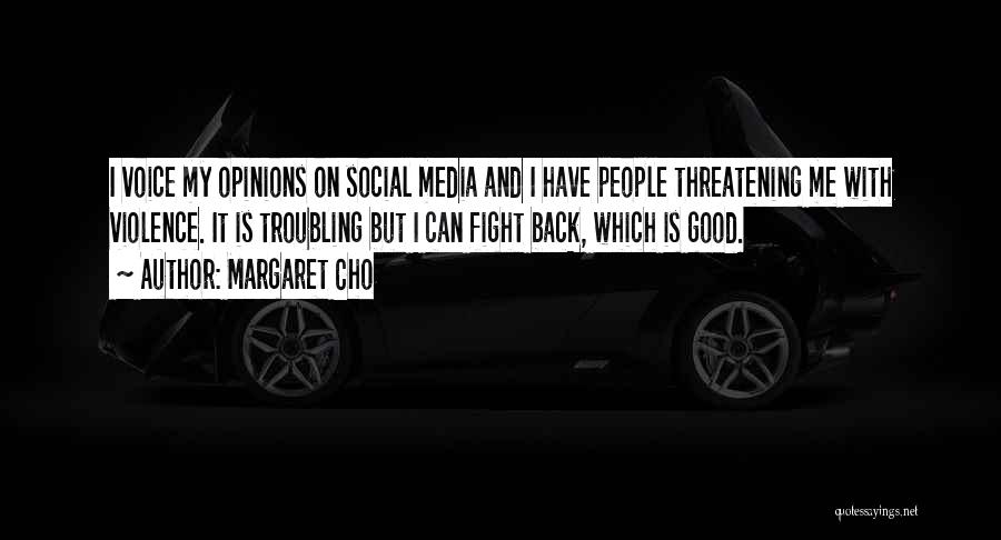 Margaret Cho Quotes: I Voice My Opinions On Social Media And I Have People Threatening Me With Violence. It Is Troubling But I