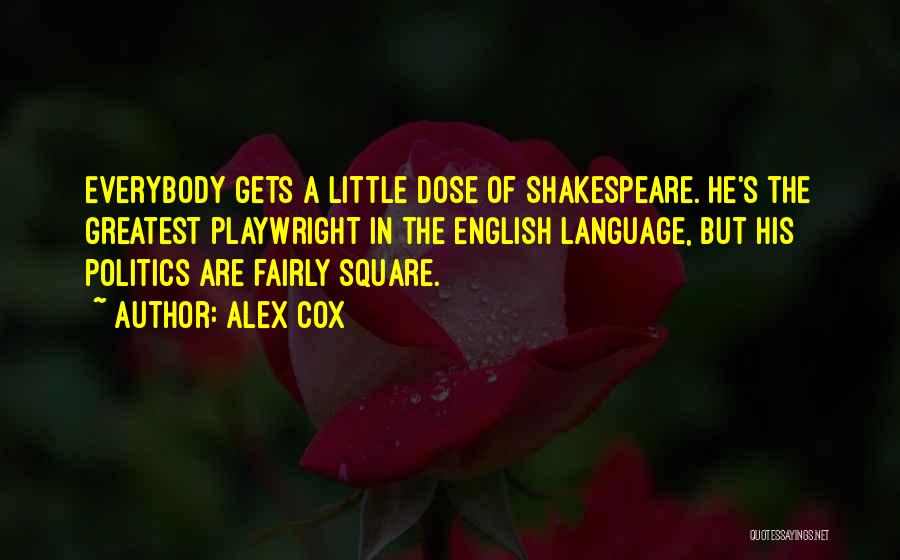 Alex Cox Quotes: Everybody Gets A Little Dose Of Shakespeare. He's The Greatest Playwright In The English Language, But His Politics Are Fairly