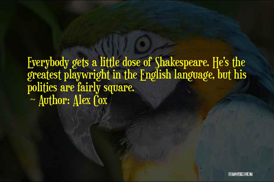 Alex Cox Quotes: Everybody Gets A Little Dose Of Shakespeare. He's The Greatest Playwright In The English Language, But His Politics Are Fairly