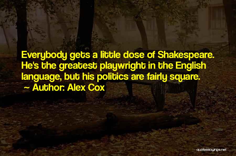 Alex Cox Quotes: Everybody Gets A Little Dose Of Shakespeare. He's The Greatest Playwright In The English Language, But His Politics Are Fairly