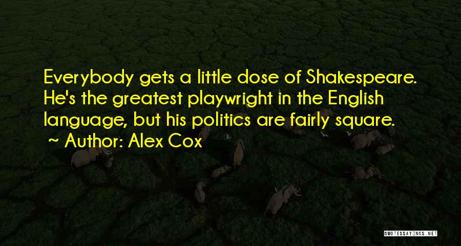 Alex Cox Quotes: Everybody Gets A Little Dose Of Shakespeare. He's The Greatest Playwright In The English Language, But His Politics Are Fairly