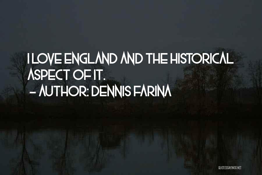 Dennis Farina Quotes: I Love England And The Historical Aspect Of It.