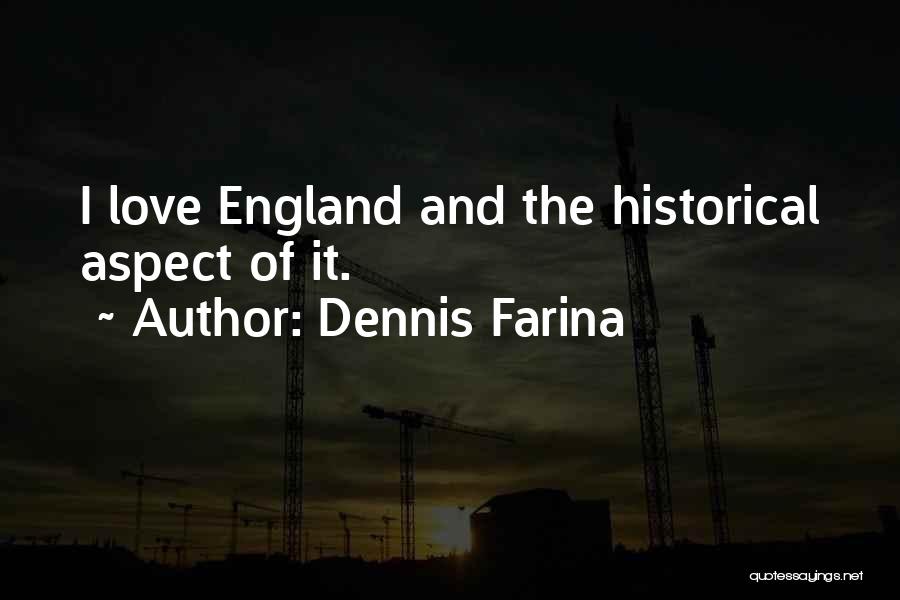 Dennis Farina Quotes: I Love England And The Historical Aspect Of It.