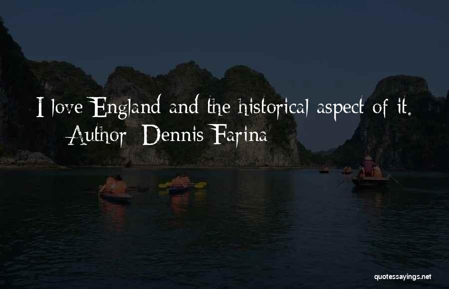 Dennis Farina Quotes: I Love England And The Historical Aspect Of It.
