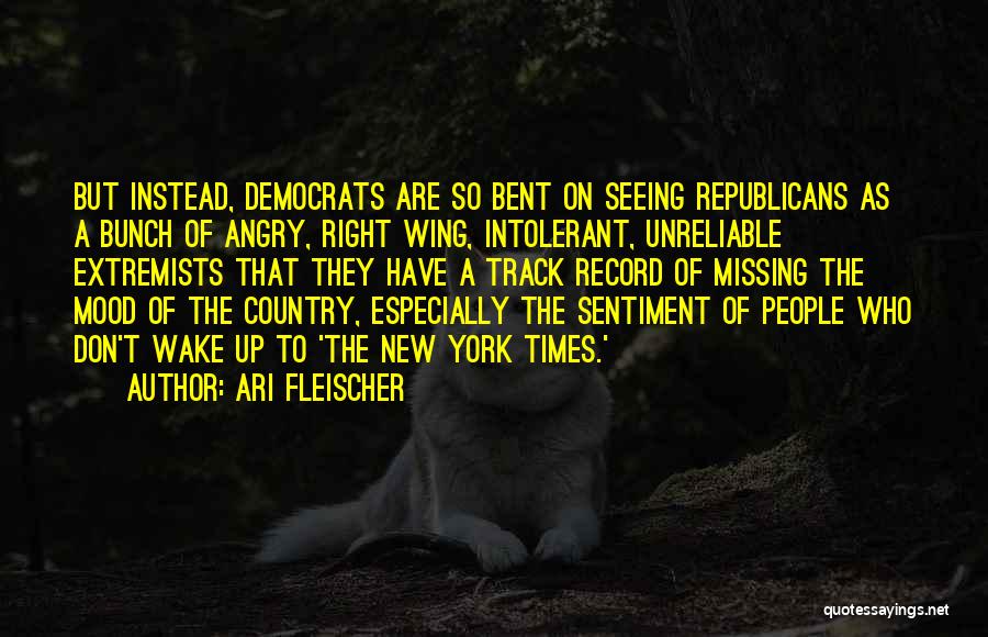 Ari Fleischer Quotes: But Instead, Democrats Are So Bent On Seeing Republicans As A Bunch Of Angry, Right Wing, Intolerant, Unreliable Extremists That