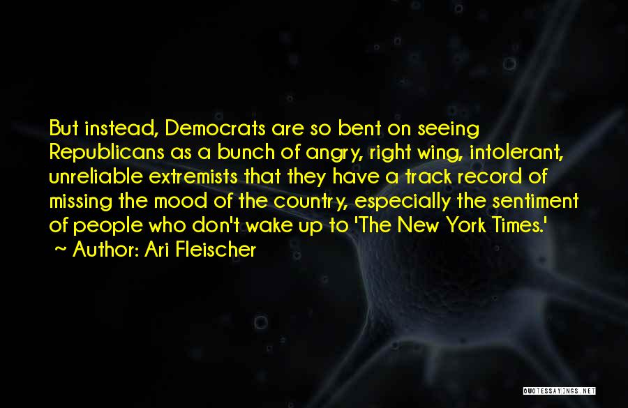 Ari Fleischer Quotes: But Instead, Democrats Are So Bent On Seeing Republicans As A Bunch Of Angry, Right Wing, Intolerant, Unreliable Extremists That