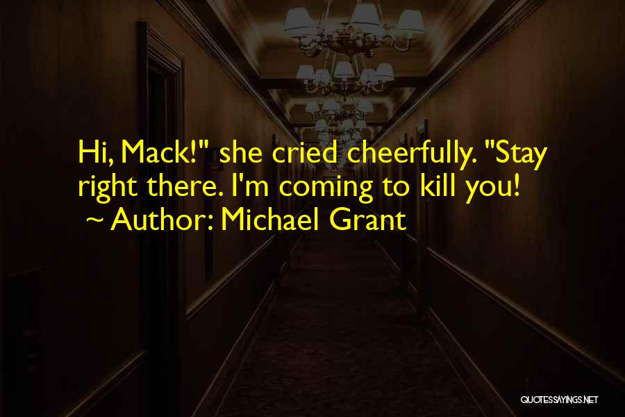 Michael Grant Quotes: Hi, Mack! She Cried Cheerfully. Stay Right There. I'm Coming To Kill You!