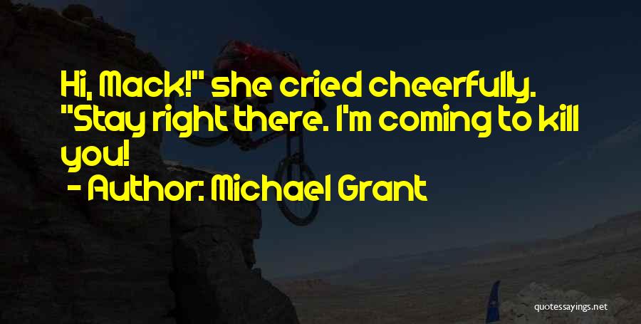 Michael Grant Quotes: Hi, Mack! She Cried Cheerfully. Stay Right There. I'm Coming To Kill You!