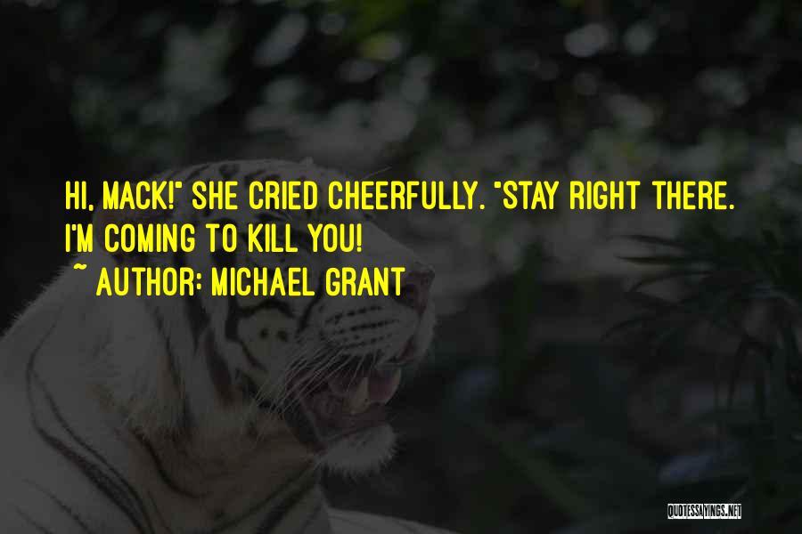 Michael Grant Quotes: Hi, Mack! She Cried Cheerfully. Stay Right There. I'm Coming To Kill You!