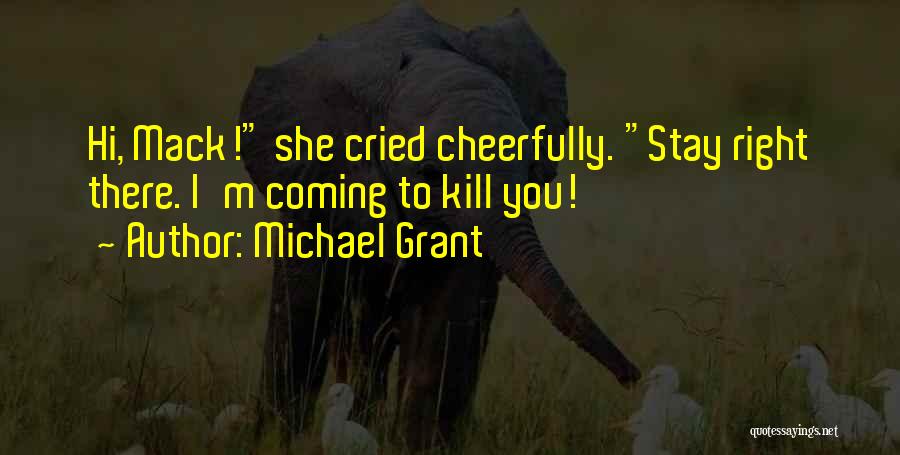 Michael Grant Quotes: Hi, Mack! She Cried Cheerfully. Stay Right There. I'm Coming To Kill You!