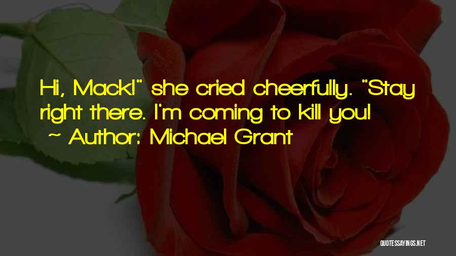 Michael Grant Quotes: Hi, Mack! She Cried Cheerfully. Stay Right There. I'm Coming To Kill You!